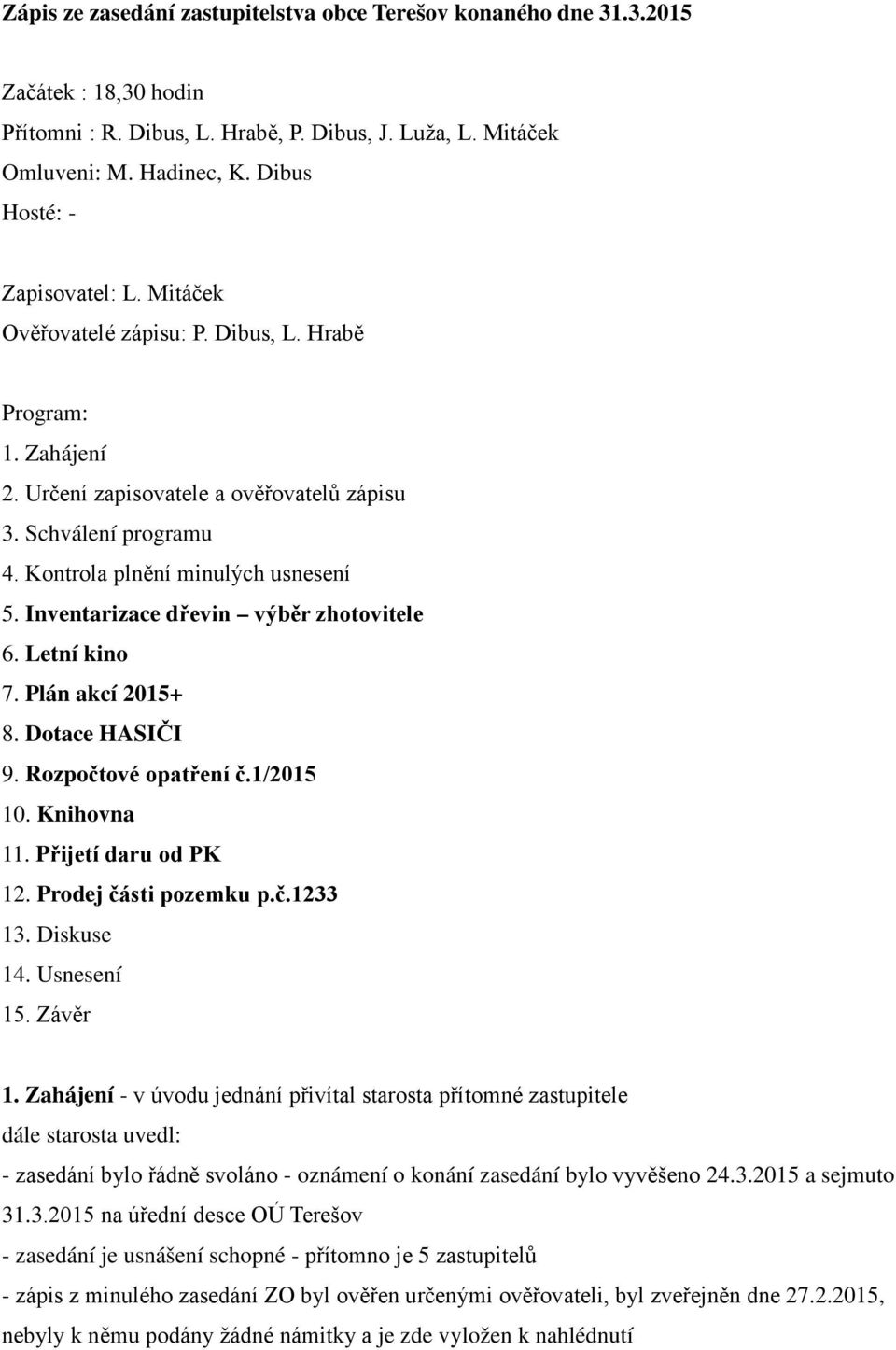 Kontrola plnění minulých usnesení 5. Inventarizace dřevin výběr zhotovitele 6. Letní kino 7. Plán akcí 2015+ 8. Dotace HASIČI 9. Rozpočtové opatření č.1/2015 10. Knihovna 11. Přijetí daru od PK 12.