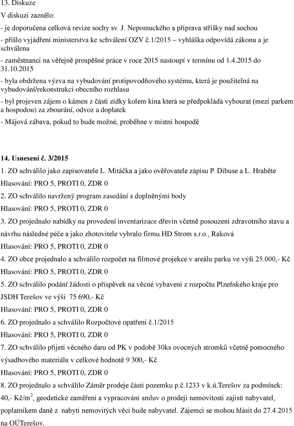 2015 - byla obdržena výzva na vybudování protipovodňového systému, která je použitelná na vybudování/rekonstrukci obecního rozhlasu - byl projeven zájem o kámen z části zídky kolem kina která se