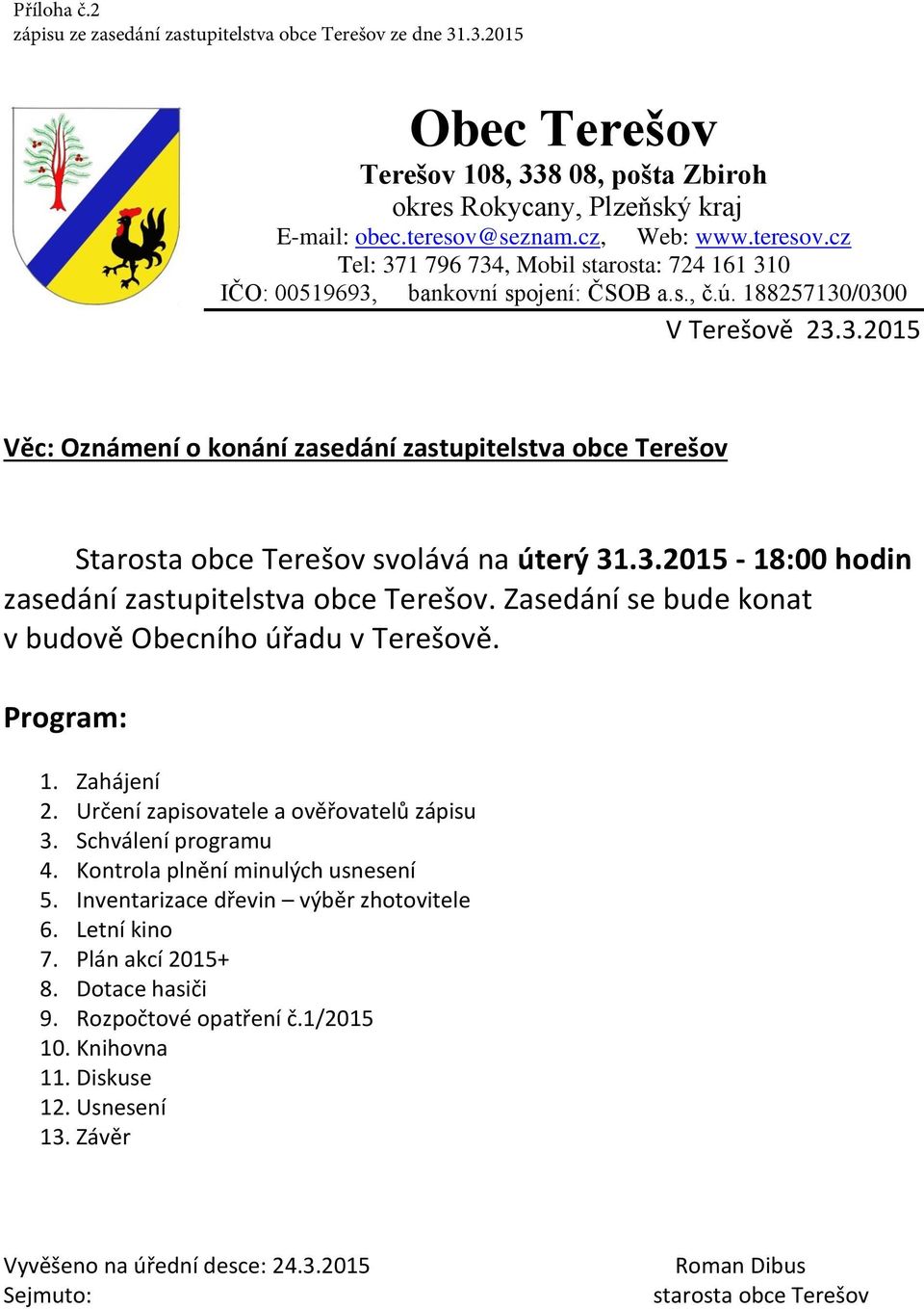 3.2015-18:00 hodin zasedání zastupitelstva obce Terešov. Zasedání se bude konat v budově Obecního úřadu v Terešově. Program: 1. Zahájení 2. Určení zapisovatele a ověřovatelů zápisu 3.