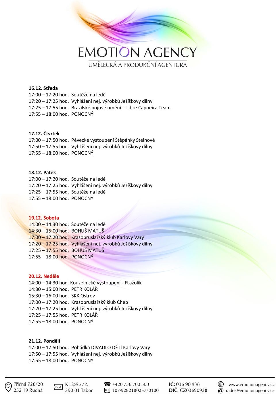 Krasobruslařský klub Karlovy Vary 17:25 17:55 hod. BOHUŠ MATUŠ 20.12. Neděle 14:00 14:30 hod. Kouzelnické vystoupení FLažolík 14:30 15:00 hod.