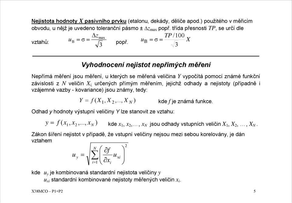 odhady a nejistoty (případně i vzájemné vazby - kovariance) jsou známy, tedy: Y f X, X,..., X ) kde f je známá funkce. ( N Odhad y hodnoty výstupní veličiny Y lze stanovit ze vztahu: y f x, x,.