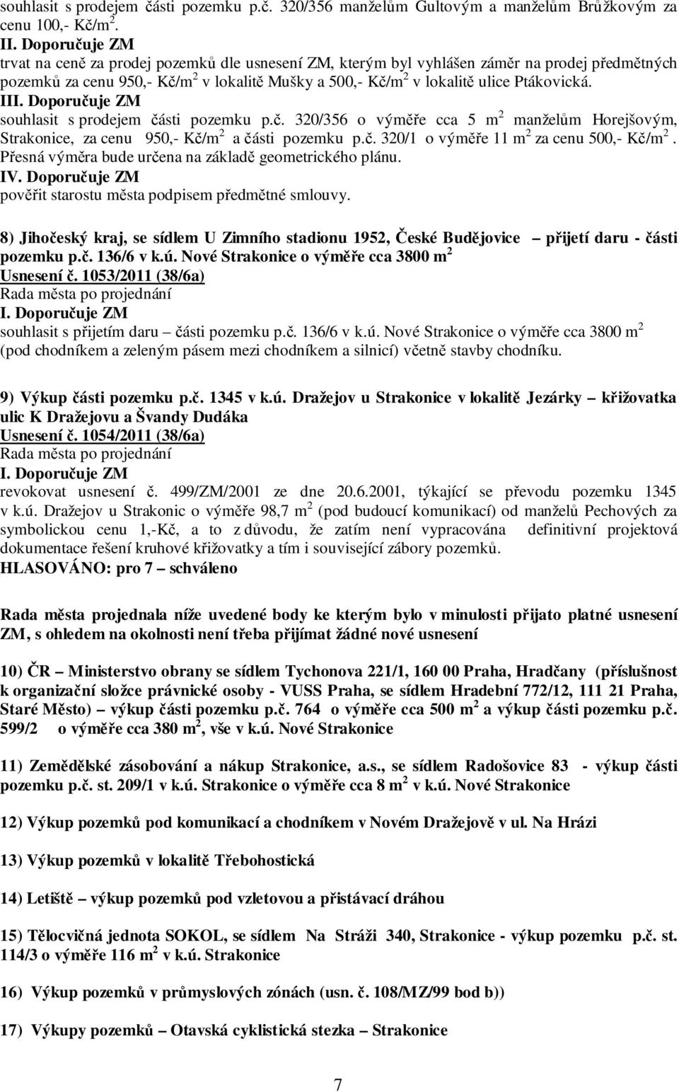 II souhlasit s prodejem části pozemku p.č. 320/356 o výměře cca 5 m 2 manželům Horejšovým, Strakonice, za cenu 950,- Kč/m 2 a části pozemku p.č. 320/1 o výměře 11 m 2 za cenu 500,- Kč/m 2.