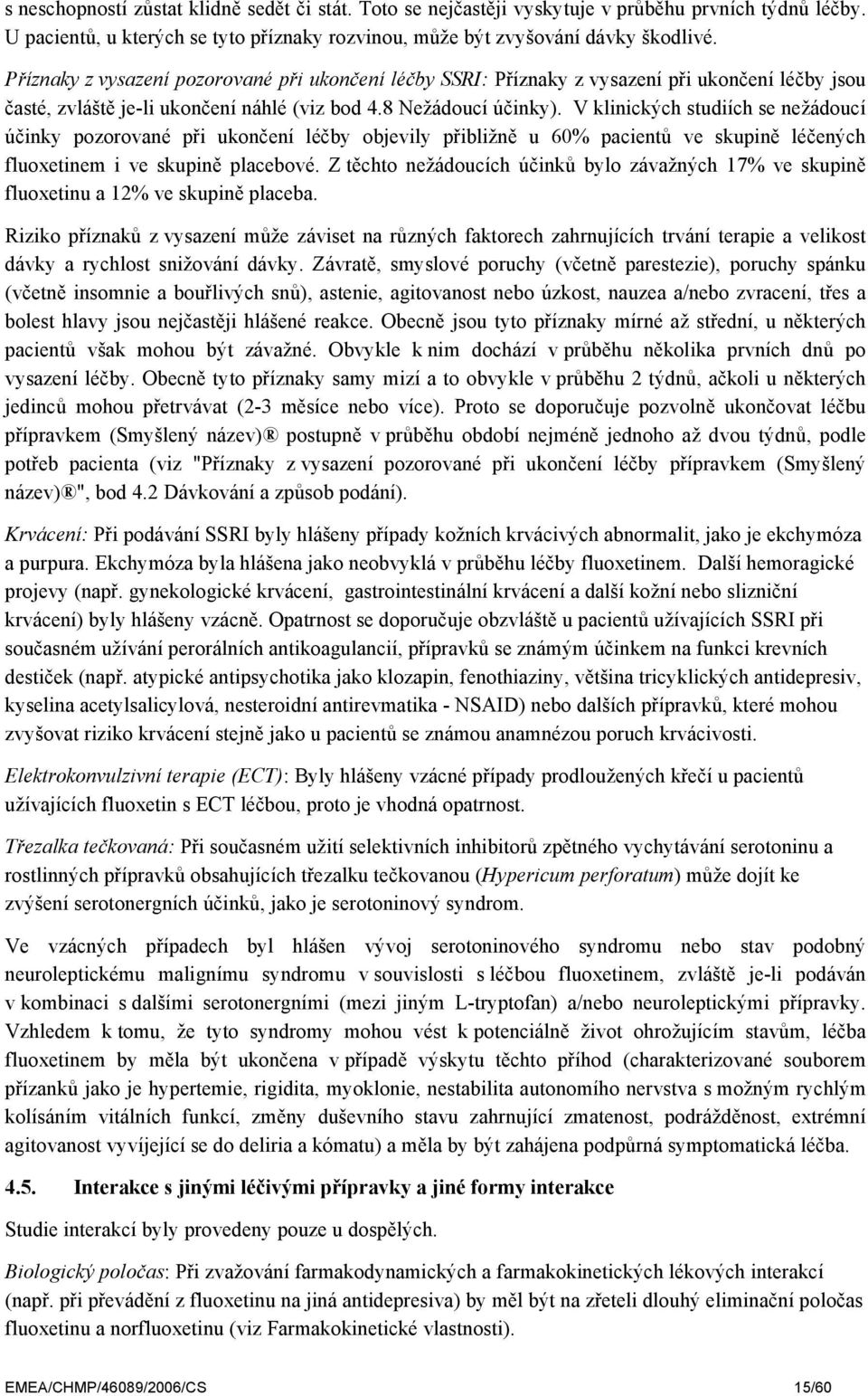 V klinických studiích se nežádoucí účinky pozorované při ukončení léčby objevily přibližně u 60% pacientů ve skupině léčených fluoxetinem i ve skupině placebové.