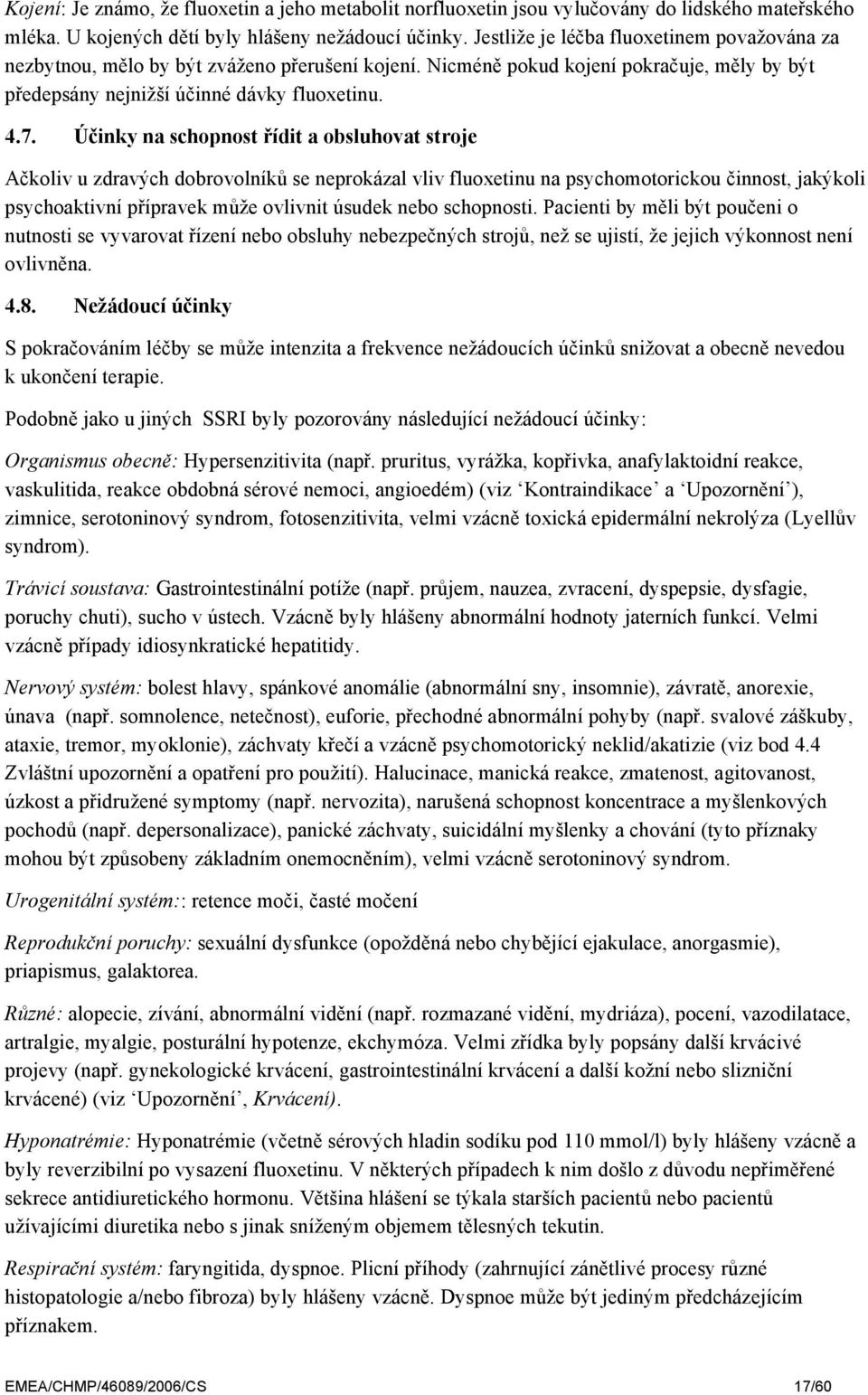 Účinky na schopnost řídit a obsluhovat stroje Ačkoliv u zdravých dobrovolníků se neprokázal vliv fluoxetinu na psychomotorickou činnost, jakýkoli psychoaktivní přípravek může ovlivnit úsudek nebo