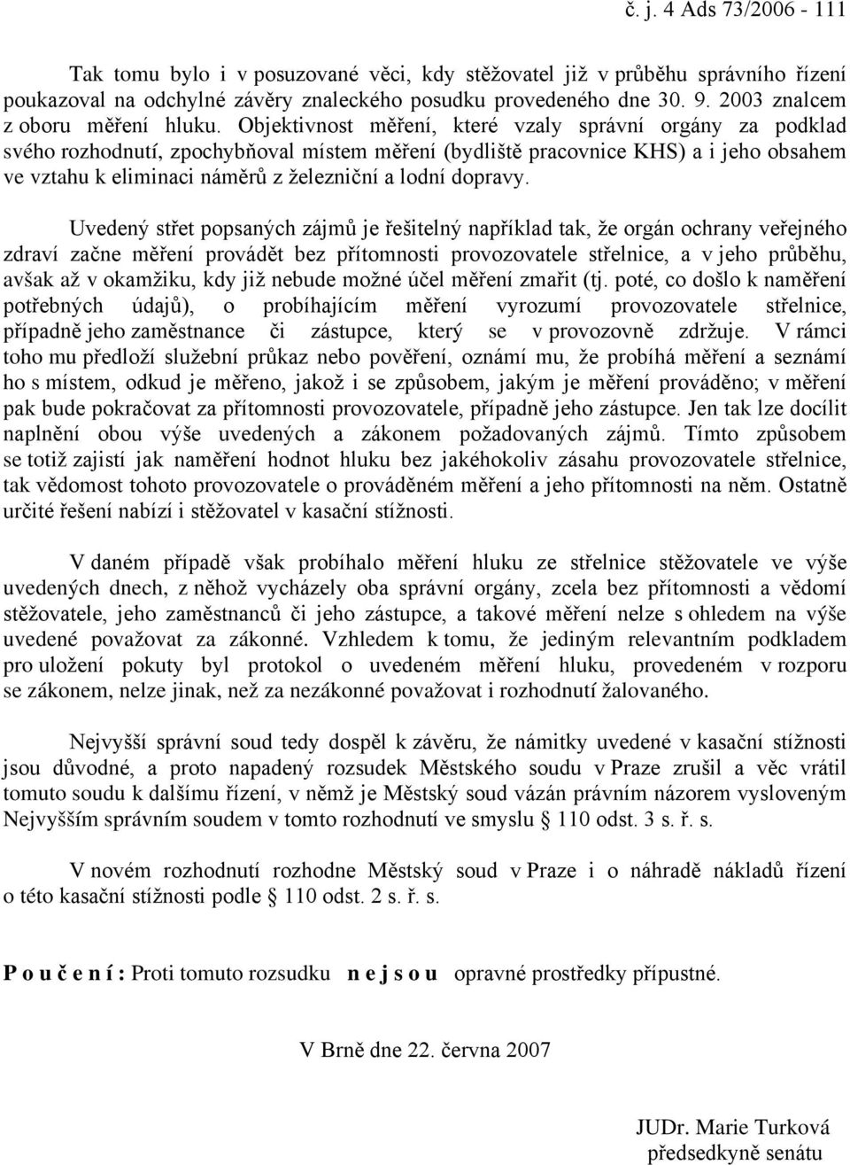 Objektivnost měření, které vzaly správní orgány za podklad svého rozhodnutí, zpochybňoval místem měření (bydliště pracovnice KHS) a i jeho obsahem ve vztahu k eliminaci náměrů z železniční a lodní