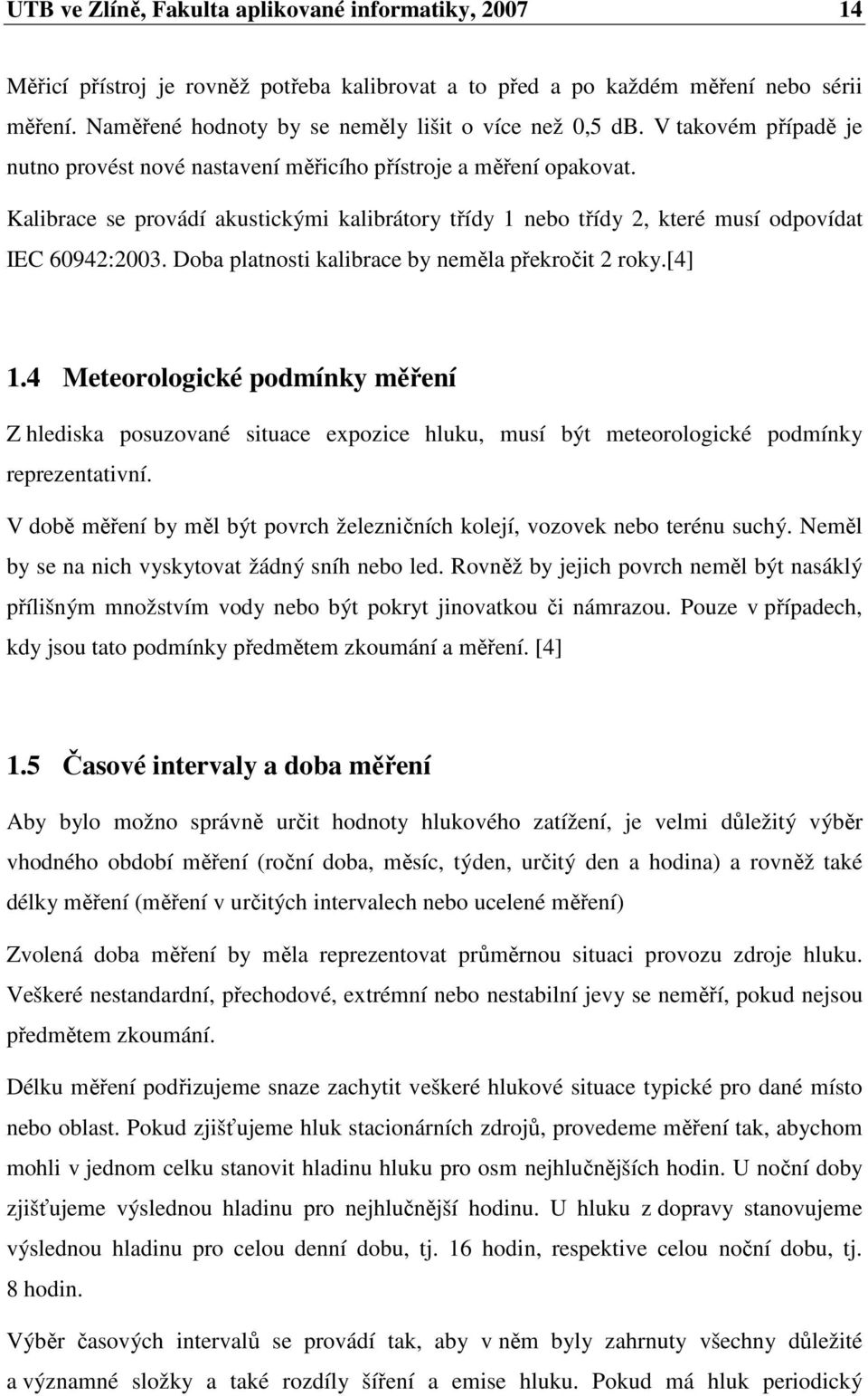 Kalibrace se provádí akustickými kalibrátory třídy 1 nebo třídy 2, které musí odpovídat IEC 60942:2003. Doba platnosti kalibrace by neměla překročit 2 roky.[4] 1.