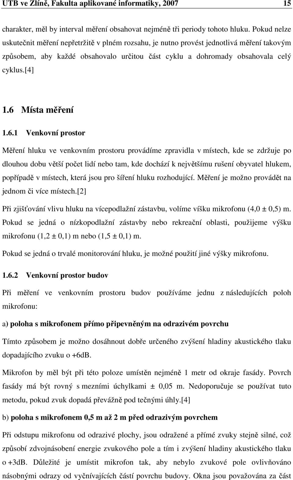 6 Místa měření 1.6.1 Venkovní prostor Měření hluku ve venkovním prostoru provádíme zpravidla v místech, kde se zdržuje po dlouhou dobu větší počet lidí nebo tam, kde dochází k největšímu rušení