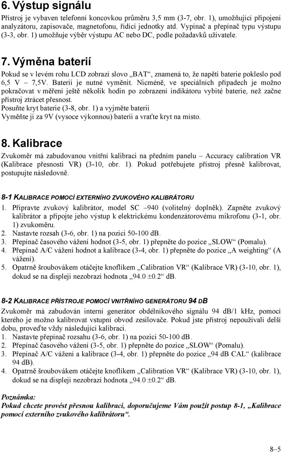 Výměna baterií Pokud se v levém rohu LCD zobrazí slovo BAT, znamená to, že napětí baterie pokleslo pod 6,5 V 7,5V. Baterii je nutné vyměnit.