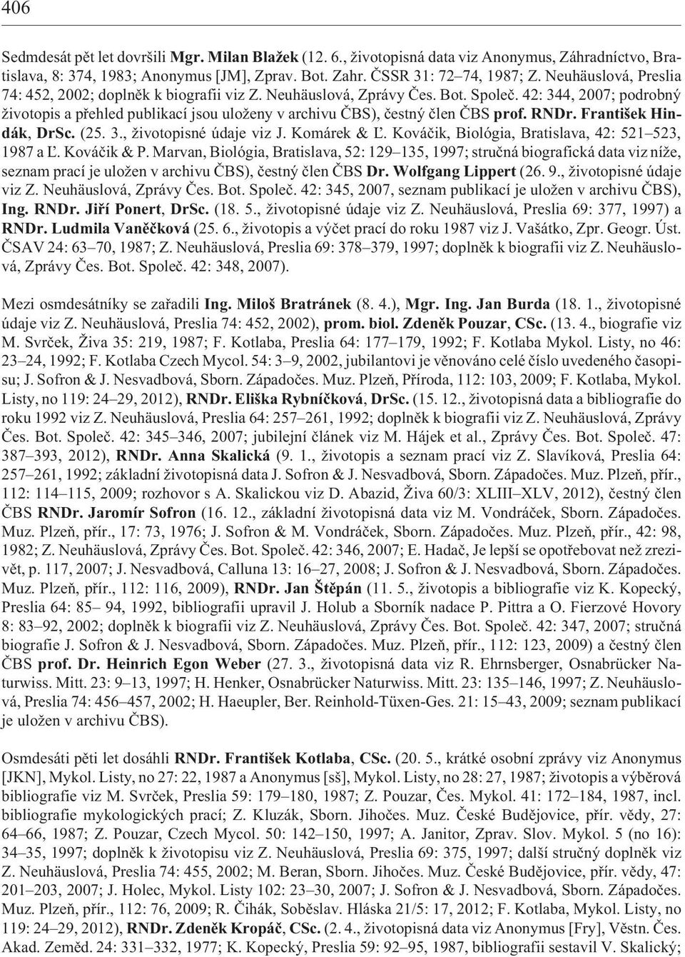 42: 344, 2007; podrobný ivotopis a pøehled publikací jsou ulo eny v archivu ÈBS), èestný èlen ÈBS prof. RNDr. František Hindák, DrSc. (25. 3., ivotopisné údaje viz J. Komárek & ¼.