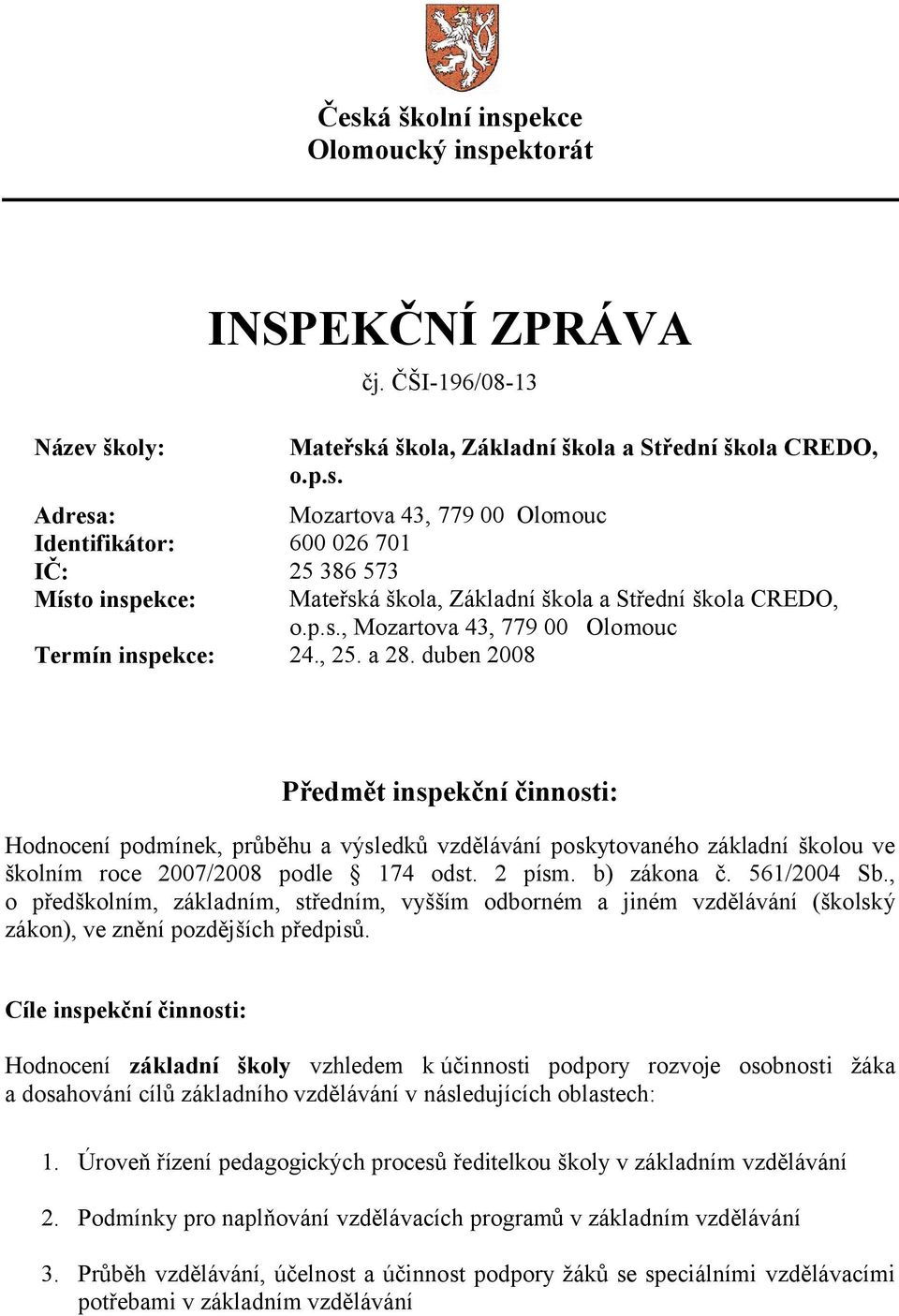 duben 2008 Předmět inspekční činnosti: Hodnocení podmínek, průběhu a výsledků vzdělávání poskytovaného základní školou ve školním roce 2007/2008 podle 174 odst. 2 písm. b) zákona č. 561/2004 Sb.