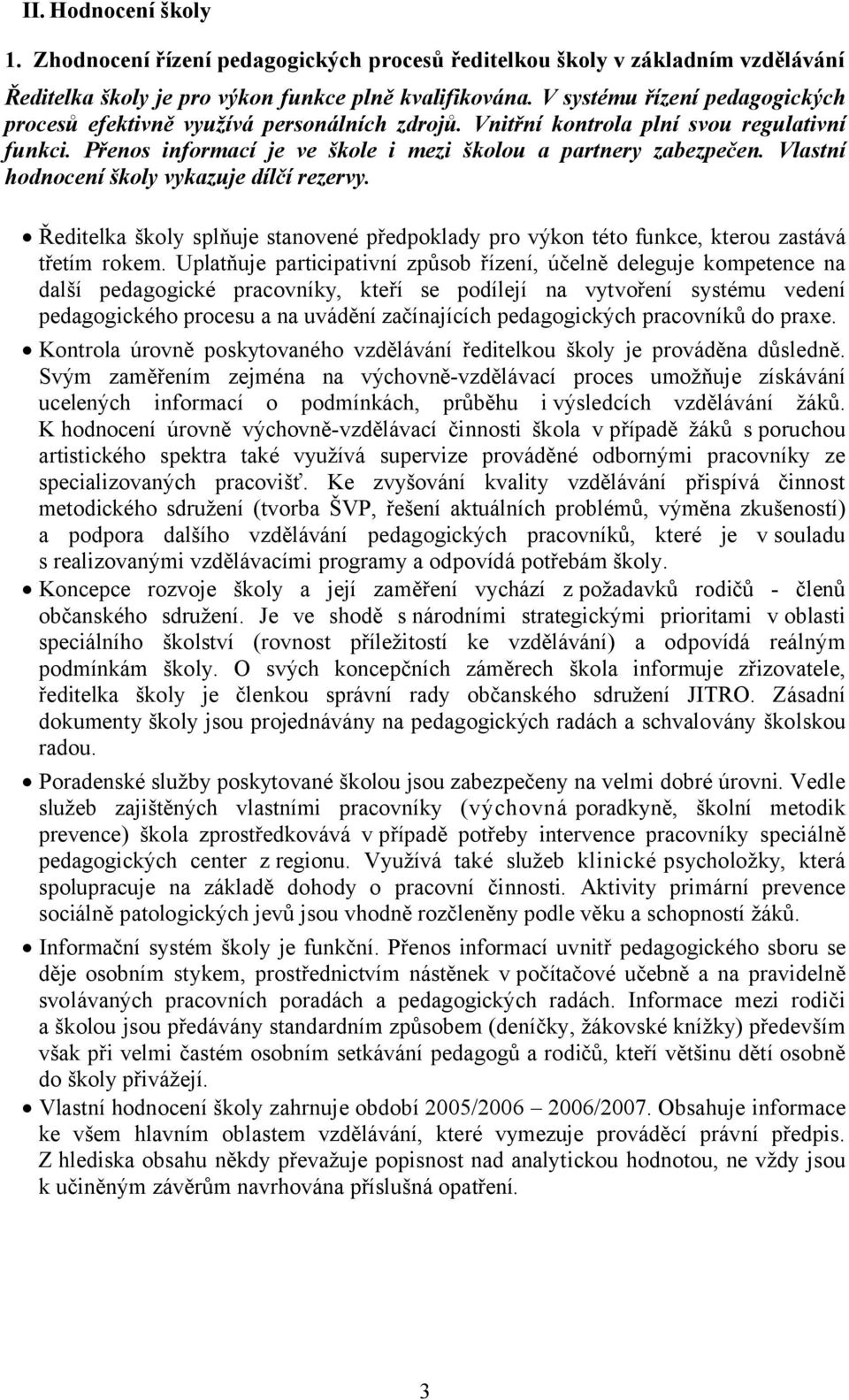 Vlastní hodnocení školy vykazuje dílčí rezervy. Ředitelka školy splňuje stanovené předpoklady pro výkon této funkce, kterou zastává třetím rokem.