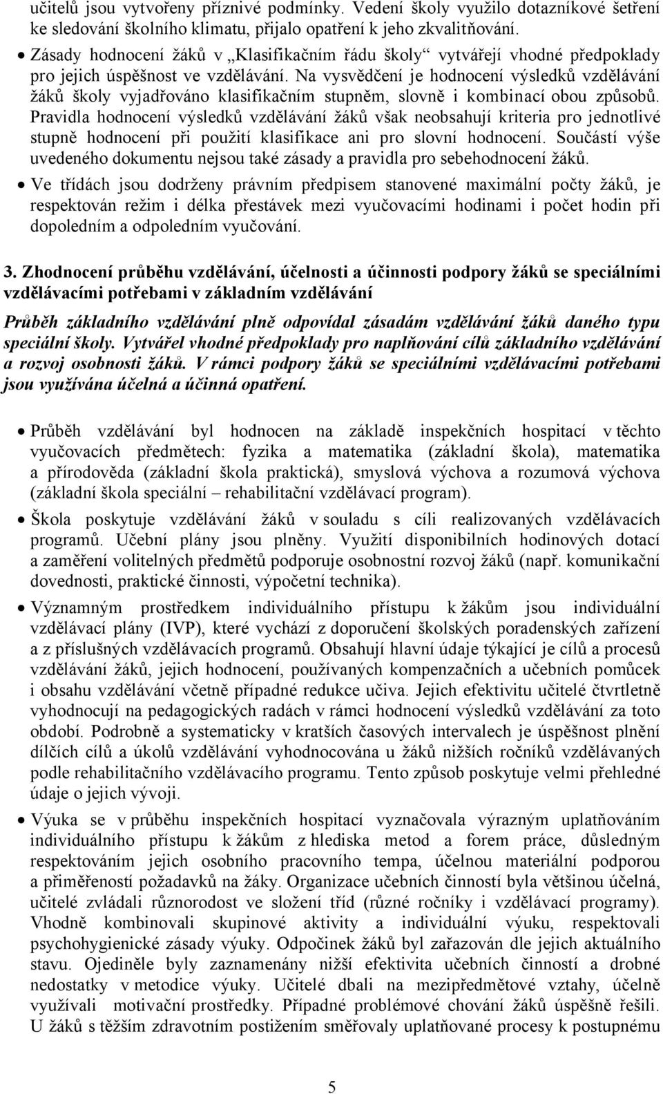 Na vysvědčení je hodnocení výsledků vzdělávání žáků školy vyjadřováno klasifikačním stupněm, slovně i kombinací obou způsobů.