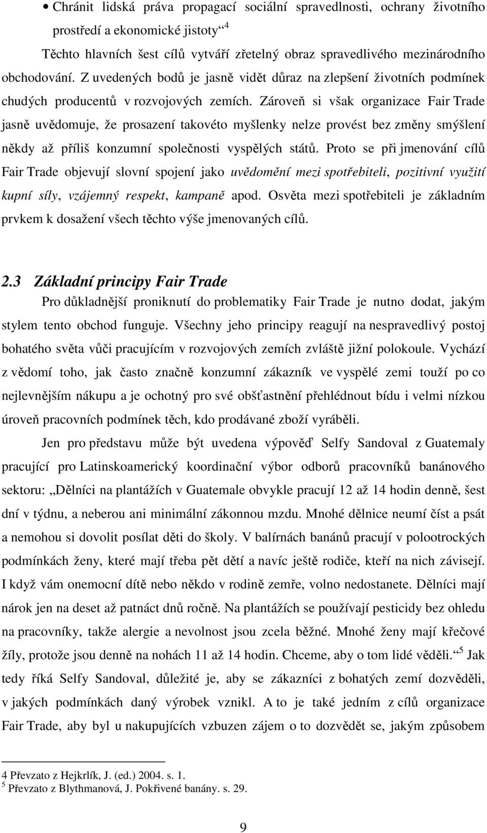 Zároveň si však organizace Fair Trade jasně uvědomuje, že prosazení takovéto myšlenky nelze provést bez změny smýšlení někdy až příliš konzumní společnosti vyspělých států.