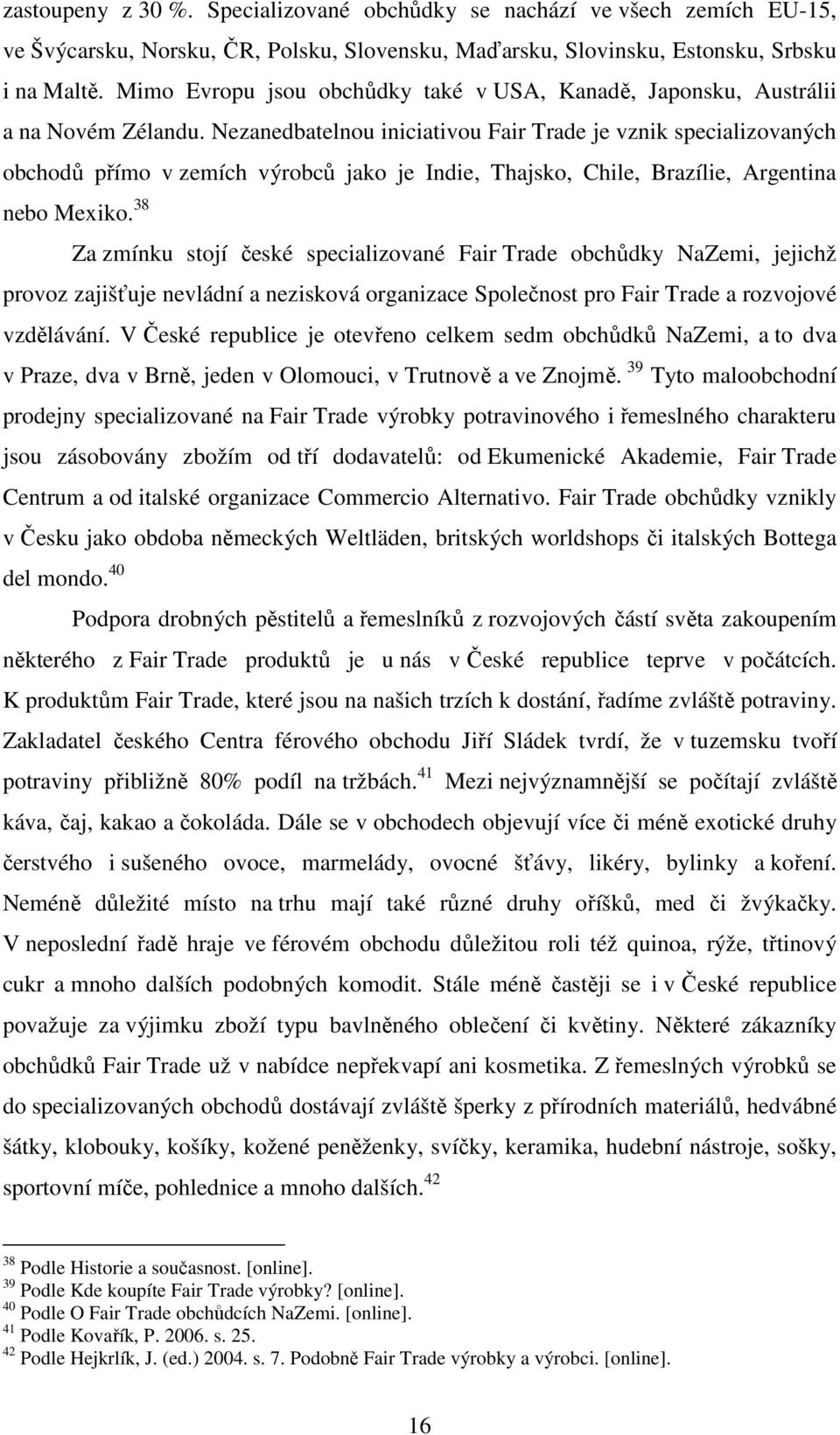 Nezanedbatelnou iniciativou Fair Trade je vznik specializovaných obchodů přímo v zemích výrobců jako je Indie, Thajsko, Chile, Brazílie, Argentina nebo Mexiko.