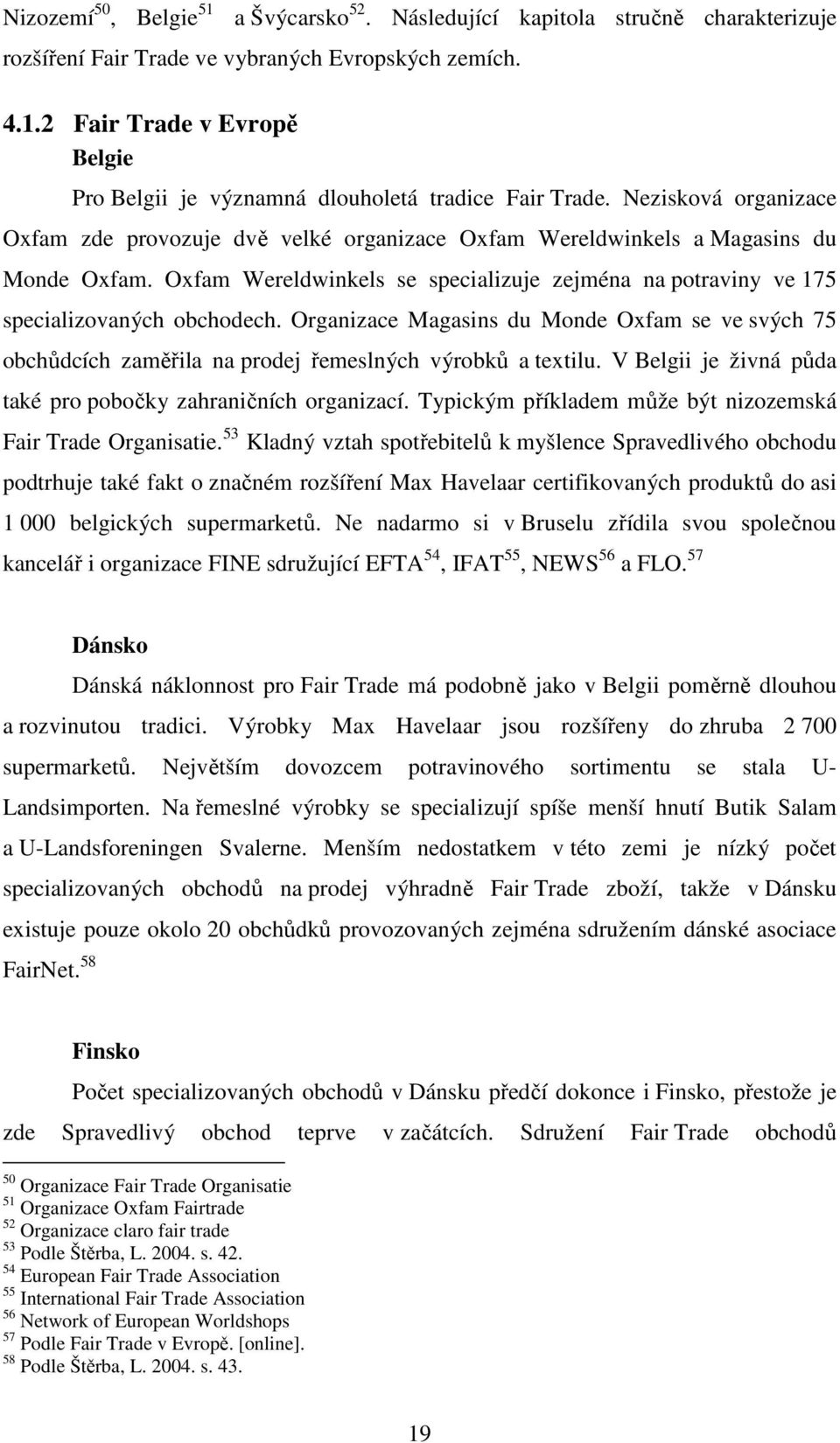 Organizace Magasins du Monde Oxfam se ve svých 75 obchůdcích zaměřila na prodej řemeslných výrobků a textilu. V Belgii je živná půda také pro pobočky zahraničních organizací.