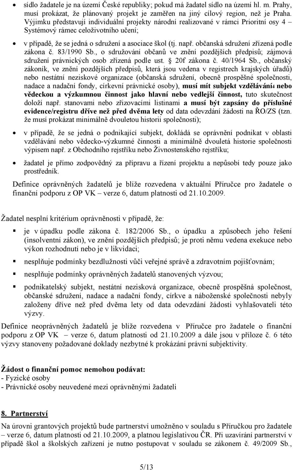 občanská sdružení zřízená podle zákona č. 83/1990 Sb., o sdružování občanů ve znění pozdějších předpisů; zájmová sdružení právnických osob zřízená podle ust. 20f zákona č. 40/1964 Sb.