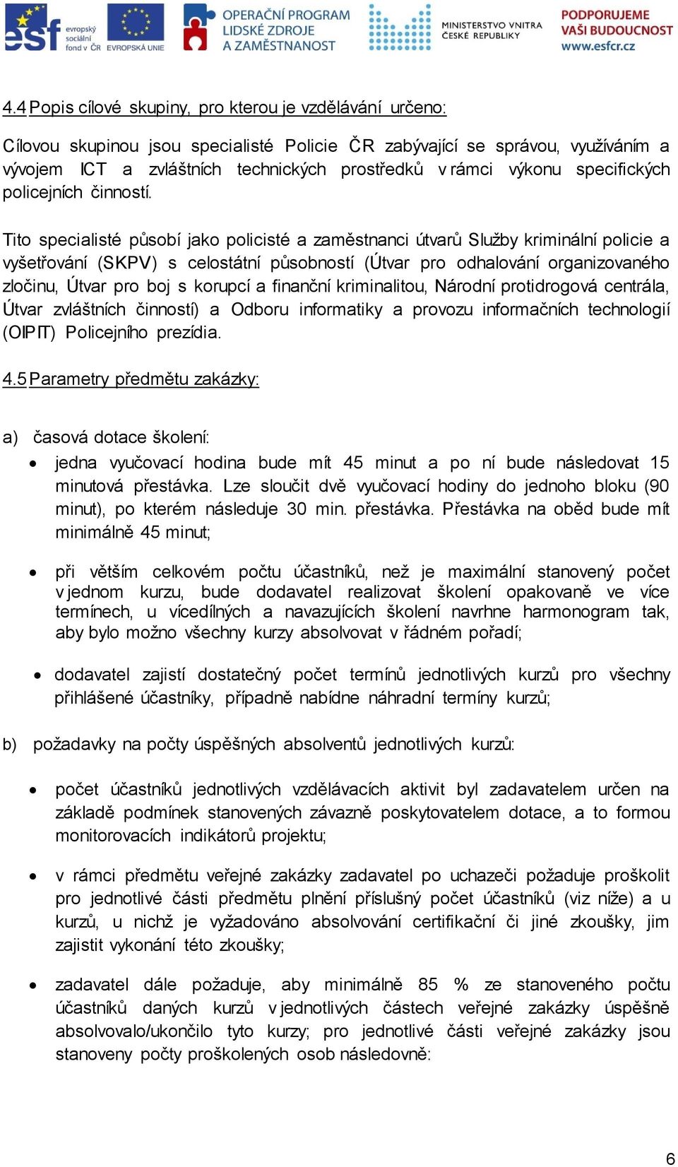 Tito specialisté působí jako policisté a zaměstnanci útvarů Služby kriminální policie a vyšetřování (SKPV) s celostátní působností (Útvar pro odhalování organizovaného zločinu, Útvar pro boj s