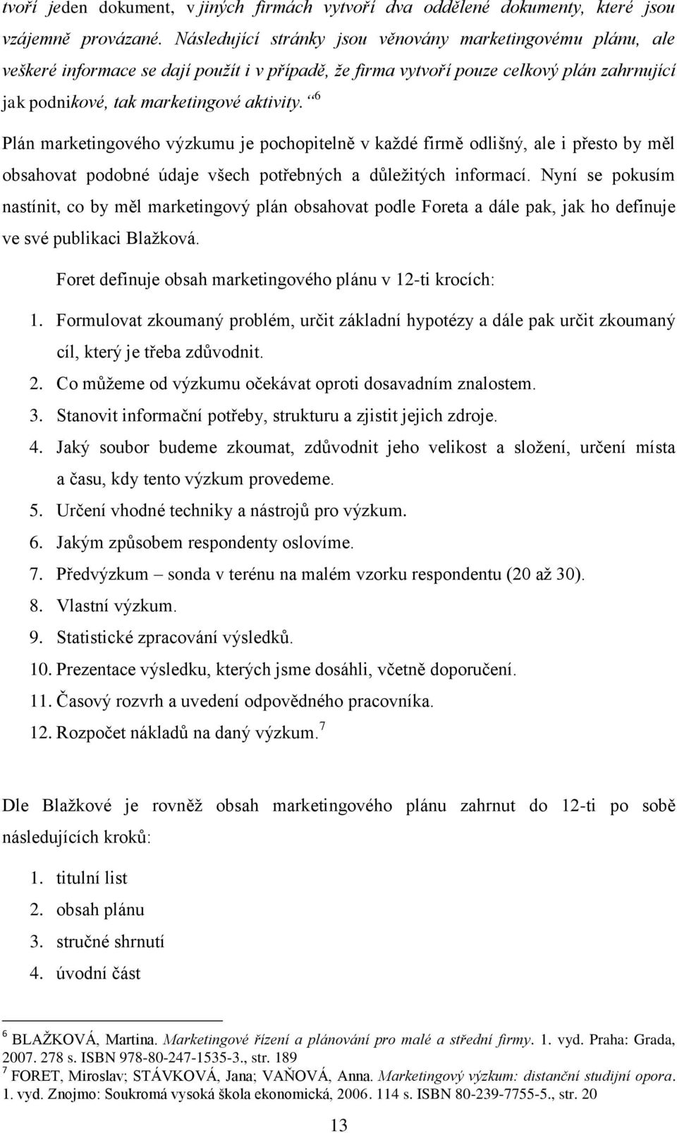 6 Plán marketingového výzkumu je pochopitelně v každé firmě odlišný, ale i přesto by měl obsahovat podobné údaje všech potřebných a důležitých informací.