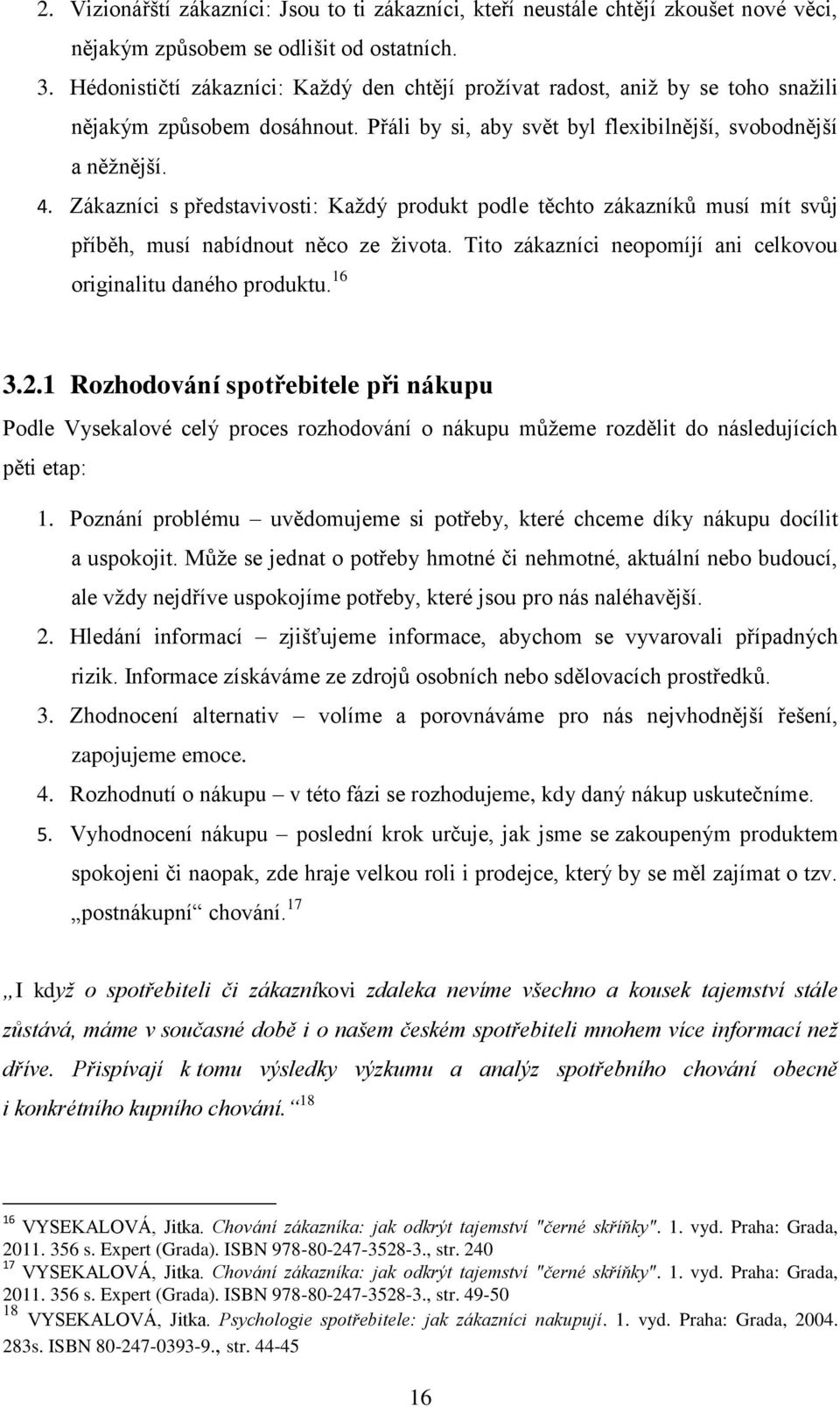 Zákazníci s představivosti: Každý produkt podle těchto zákazníků musí mít svůj příběh, musí nabídnout něco ze života. Tito zákazníci neopomíjí ani celkovou originalitu daného produktu. 16 3.2.