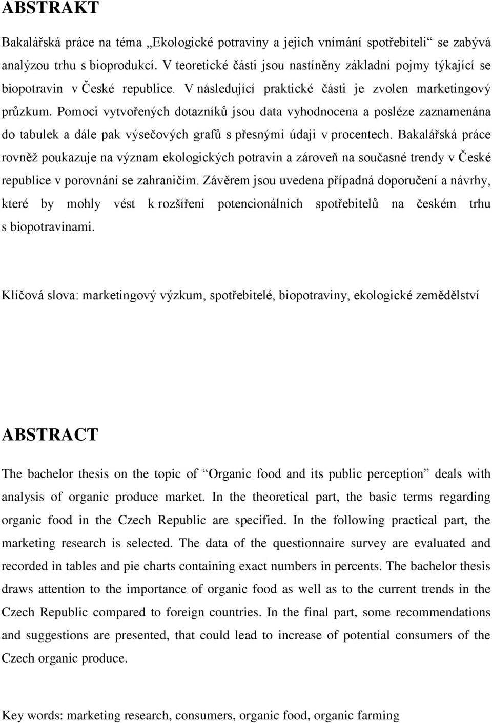 Pomoci vytvořených dotazníků jsou data vyhodnocena a posléze zaznamenána do tabulek a dále pak výsečových grafů s přesnými údaji v procentech.