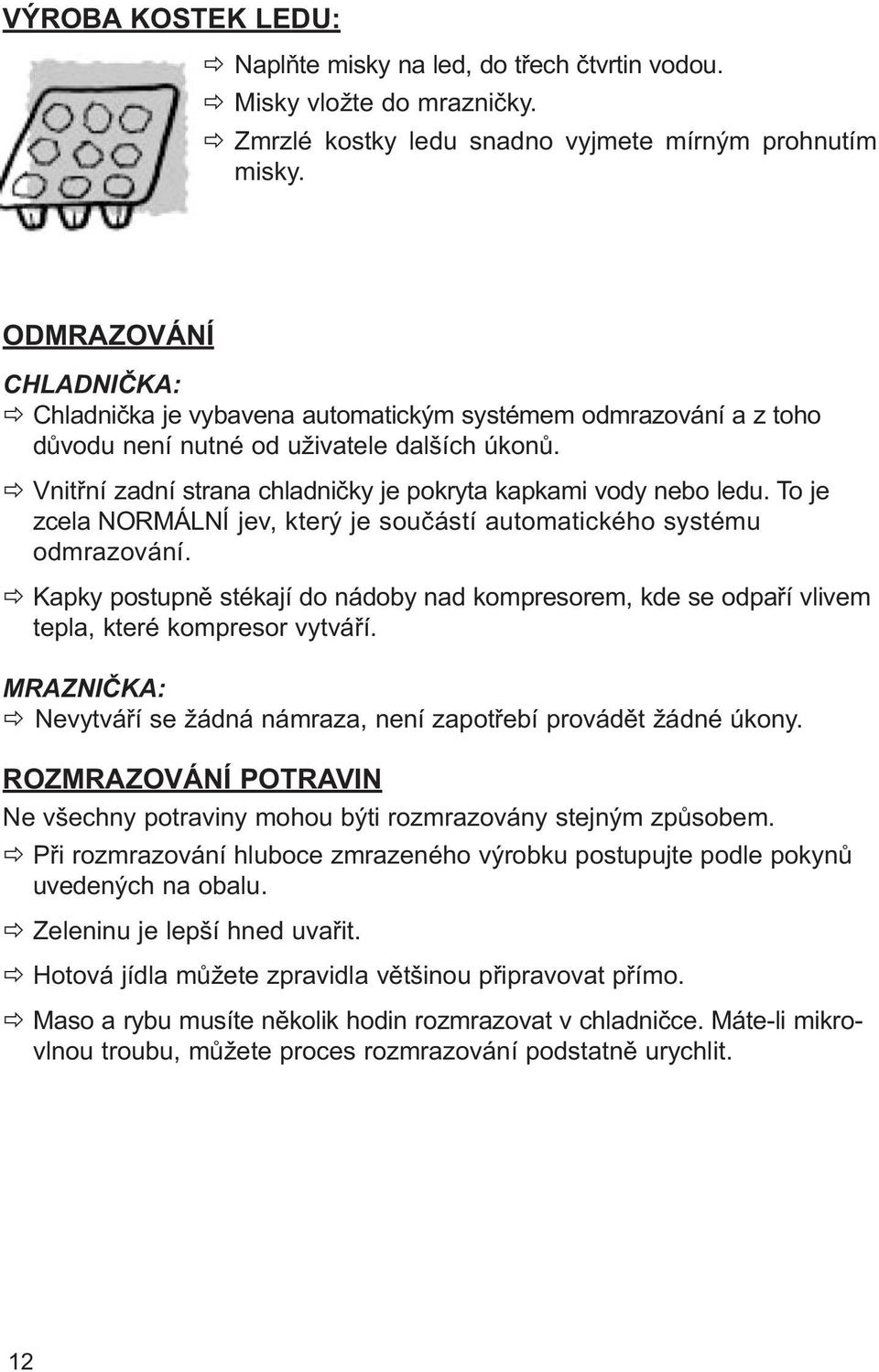 Vnitřní zadní strana chladničky je pokryta kapkami vody nebo ledu. To je zcela NORMÁLNÍ jev, který je součástí automatického systému odmrazování.