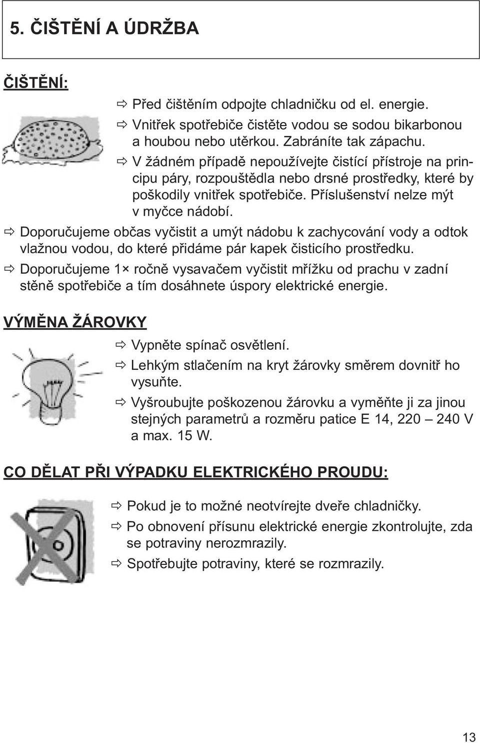 Doporučujeme občas vyčistit a umýt nádobu k zachycování vody a odtok vlažnou vodou, do které přidáme pár kapek čisticího prostředku.