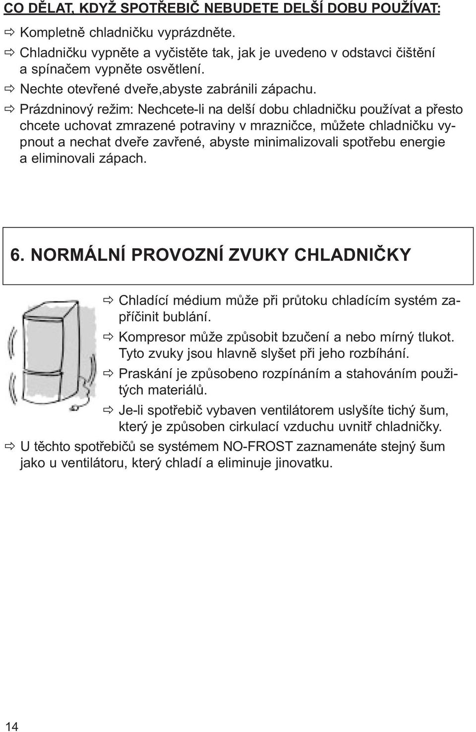 Prázdninový režim: Nechcete-li na delší dobu chladničku používat a přesto chcete uchovat zmrazené potraviny v mrazničce, můžete chladničku vypnout a nechat dveře zavřené, abyste minimalizovali