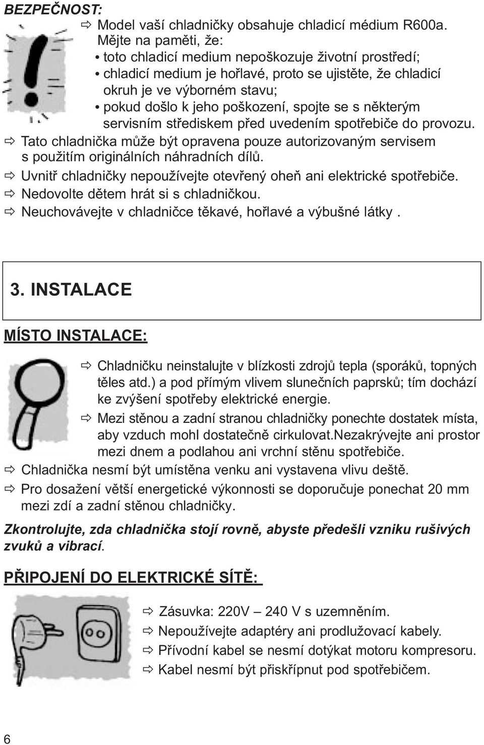 s některým servisním střediskem před uvedením spotřebiče do provozu. Tato chladnička může být opravena pouze autorizovaným servisem s použitím originálních náhradních dílů.