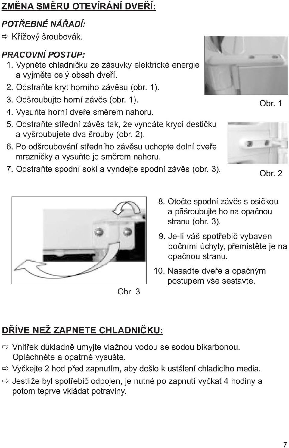 Po odšroubování středního závěsu uchopte dolní dveře mrazničky a vysuňte je směrem nahoru. 7. Odstraňte spodní sokl a vyndejte spodní závěs (obr. 3). Obr. 1 Obr. 2 8.