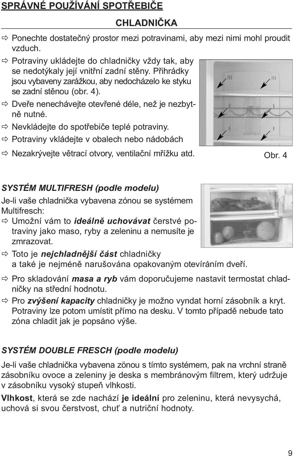 Dveře nenechávejte otevřené déle, než je nezbytně nutné. Nevkládejte do spotřebiče teplé potraviny. Potraviny vkládejte v obalech nebo nádobách Nezakrývejte větrací otvory, ventilační mřížku atd. Obr.