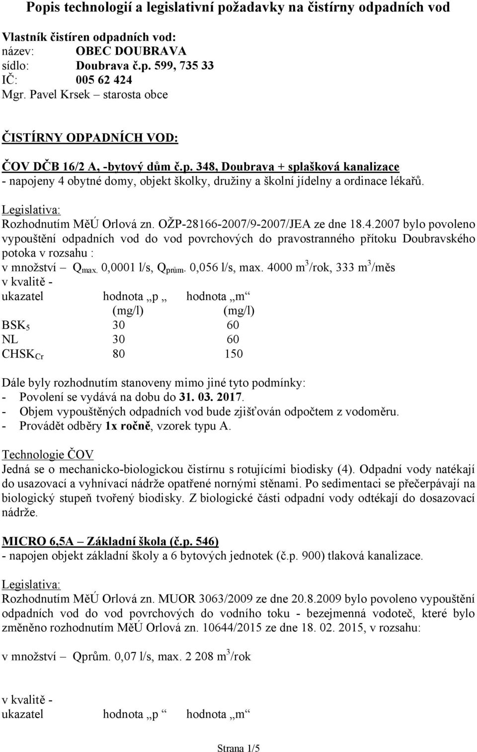 348, Doubrava + splašková kanalizace - napojeny 4 obytné domy, objekt školky, družiny a školní jídelny a ordinace lékařů. Rozhodnutím MěÚ Orlová zn. OŽP-28166-2007/9-2007/JEA ze dne 18.4.2007 bylo povoleno vypouštění odpadních vod do vod povrchových do pravostranného přítoku Doubravského potoka v rozsahu : v množství Q max.