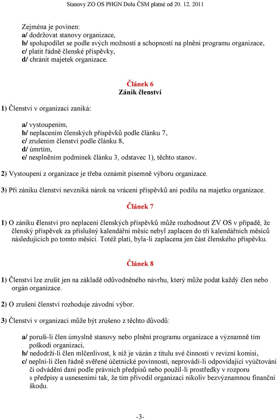 1) Členství v organizaci zaniká: Článek 6 Zánik členství a/ vystoupením, b/ neplacením členských příspěvků podle článku 7, c/ zrušením členství podle článku 8, d/ úmrtím, e/ nesplněním podmínek