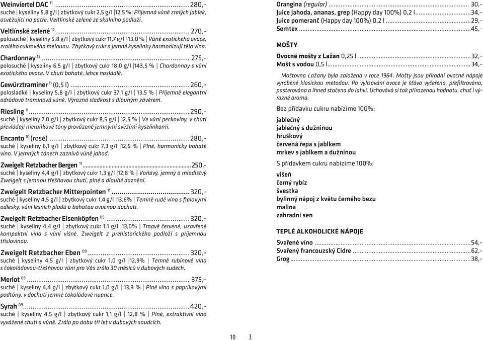 .. 275,- polosuché kyseliny 6,5 g/l zbytkový cukr 18,0 g/l 143,5 % Chardonnay s vůní exotického ovoce. V chuti bohaté, lehce nasládlé. Gewürztraminer 11 (0,5 l).