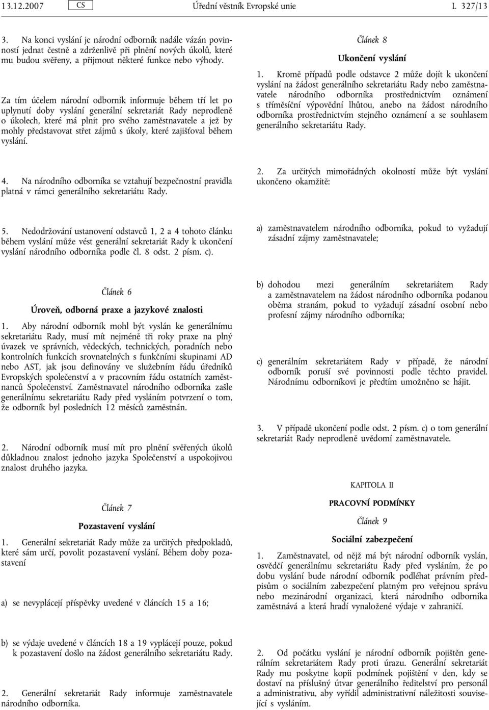 Za tím účelem národní odborník informuje během tří let po uplynutí doby vyslání generální sekretariát Rady neprodleně o úkolech, které má plnit pro svého zaměstnavatele a jež by mohly představovat