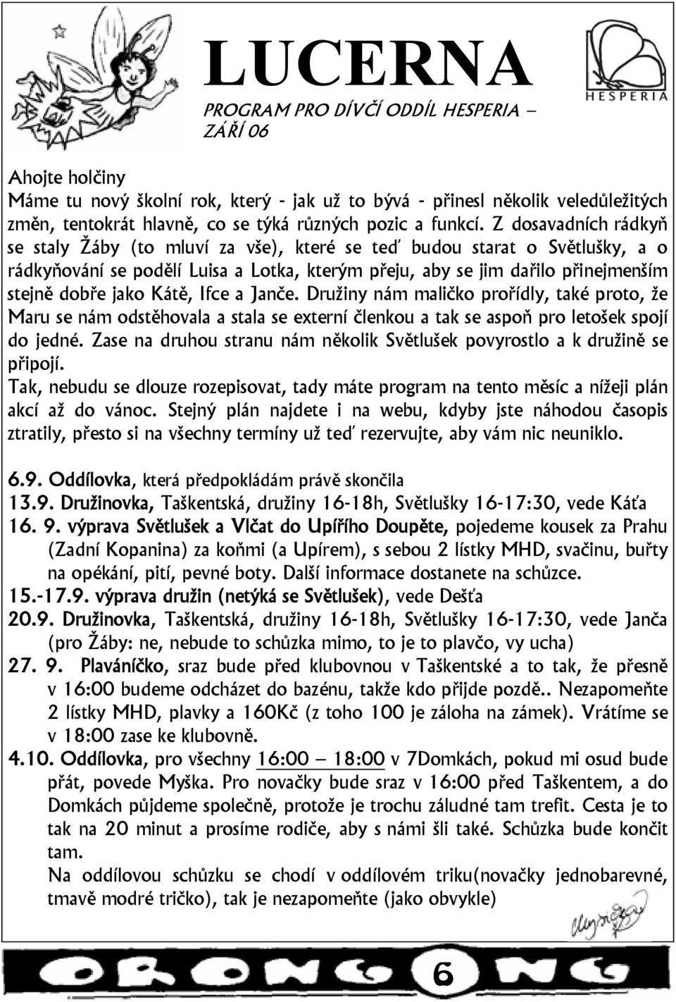 Z dosavadních rádkyň se staly Žáby (to mluví za vše), které se teď budou starat o Světlušky, a o rádkyňování se podělí Luisa a Lotka, kterým přeju, aby se jim dařilo přinejmenším stejně dobře jako