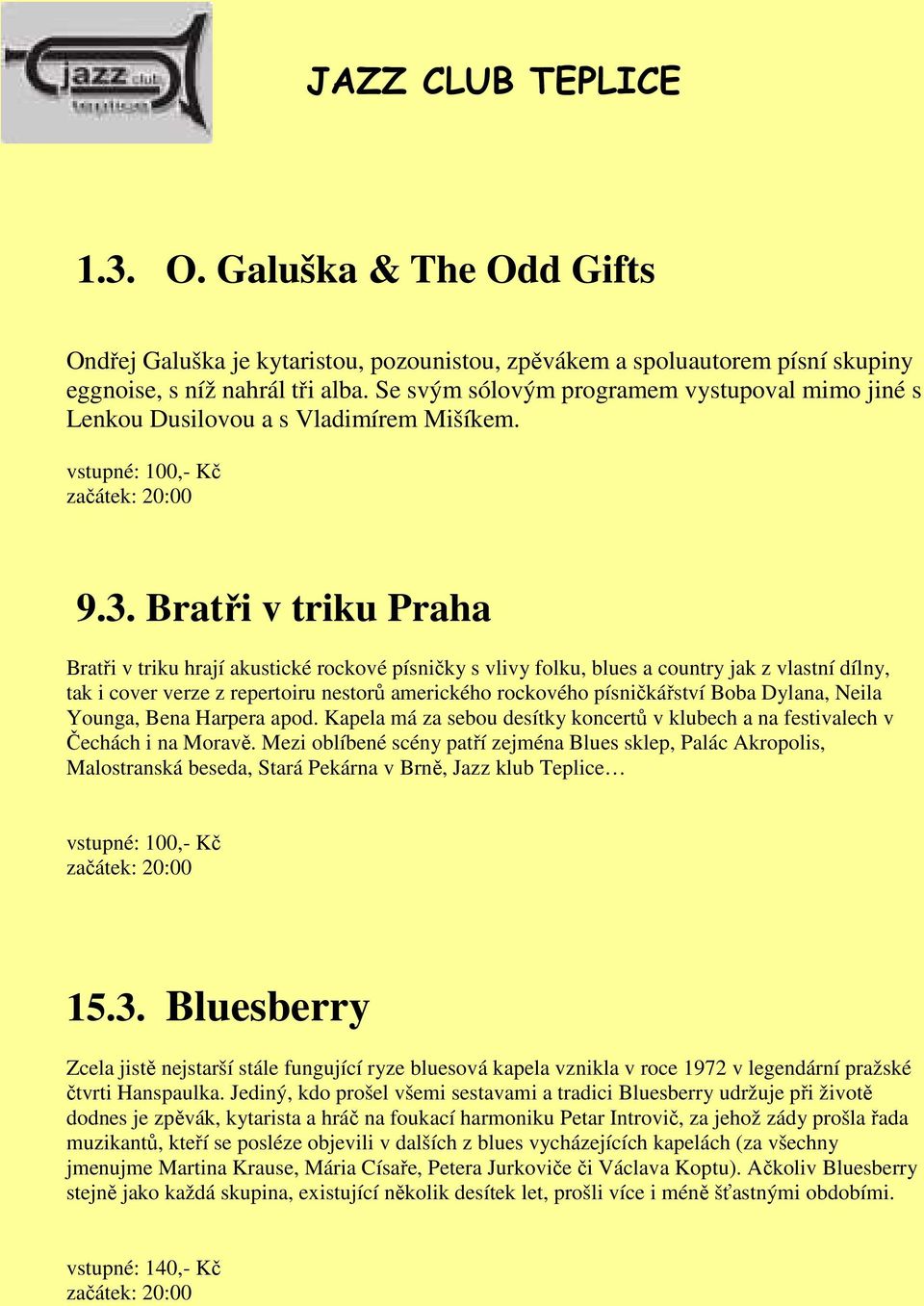 Bratři v triku Praha Bratři v triku hrají akustické rockové písničky s vlivy folku, blues a country jak z vlastní dílny, tak i cover verze z repertoiru nestorů amerického rockového písničkářství Boba