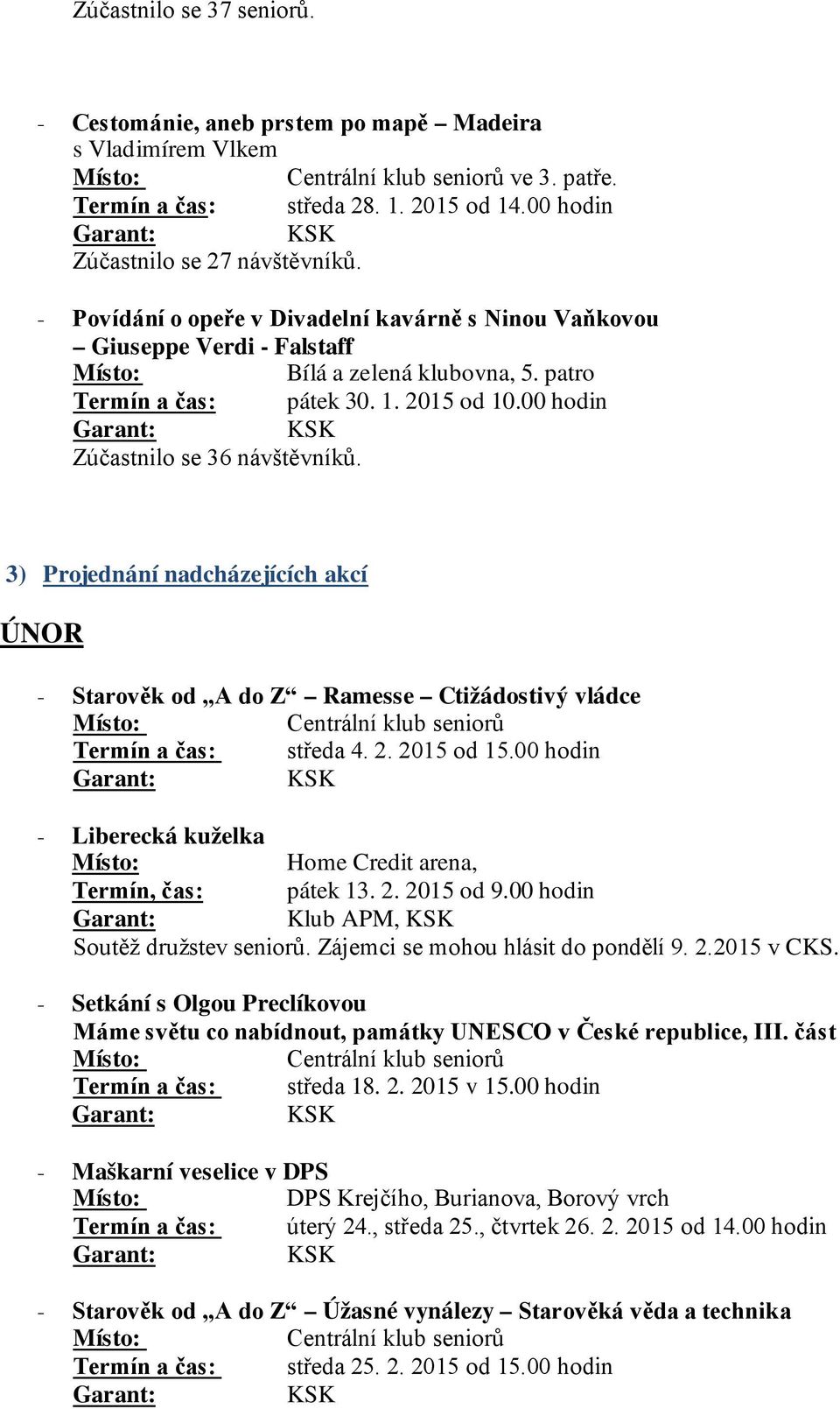 3) Projednání nadcházejících akcí ÚNOR - Starověk od A do Z Ramesse Ctižádostivý vládce Termín a čas: středa 4. 2. 2015 od 15.00 hodin - Liberecká kuželka Home Credit arena, Termín, čas: pátek 13. 2. 2015 od 9.