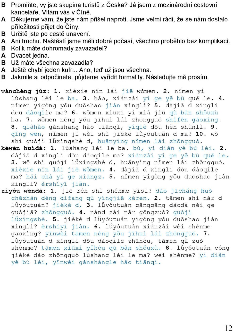 B Kolik máte dohromady zavazadel? A Dvacet jedna. B Už máte všechna zavazadla? A Ještě chybí jeden kufr... Ano, teď už jsou všechna. B Jakmile si odpočinete, půjdeme vyřídit formality.