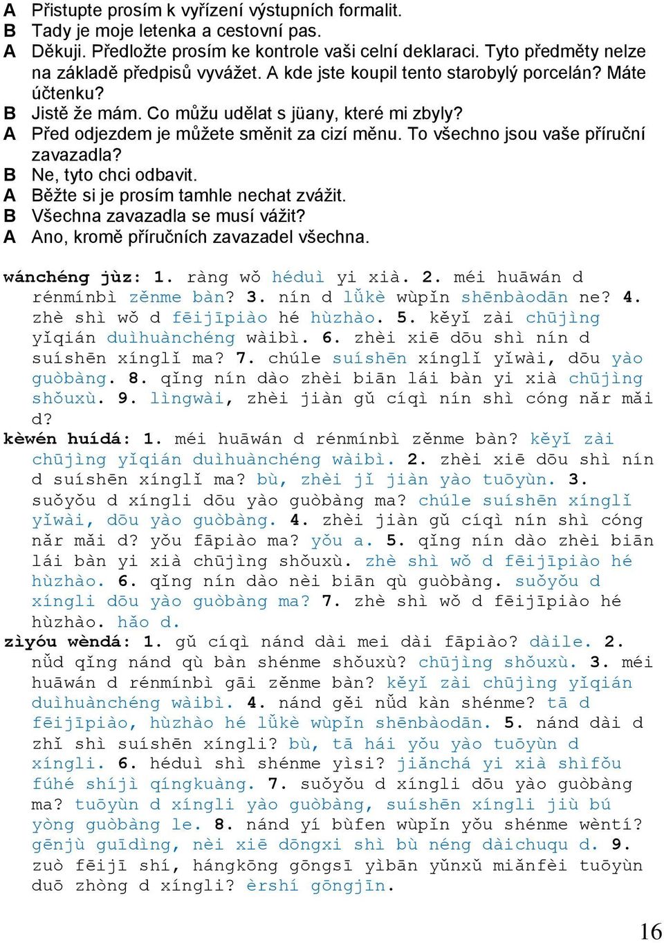 To všechno jsou vaše příruční zavazadla? B Ne, tyto chci odbavit. A Běžte si je prosím tamhle nechat zvážit. B Všechna zavazadla se musí vážit? A Ano, kromě příručních zavazadel všechna.