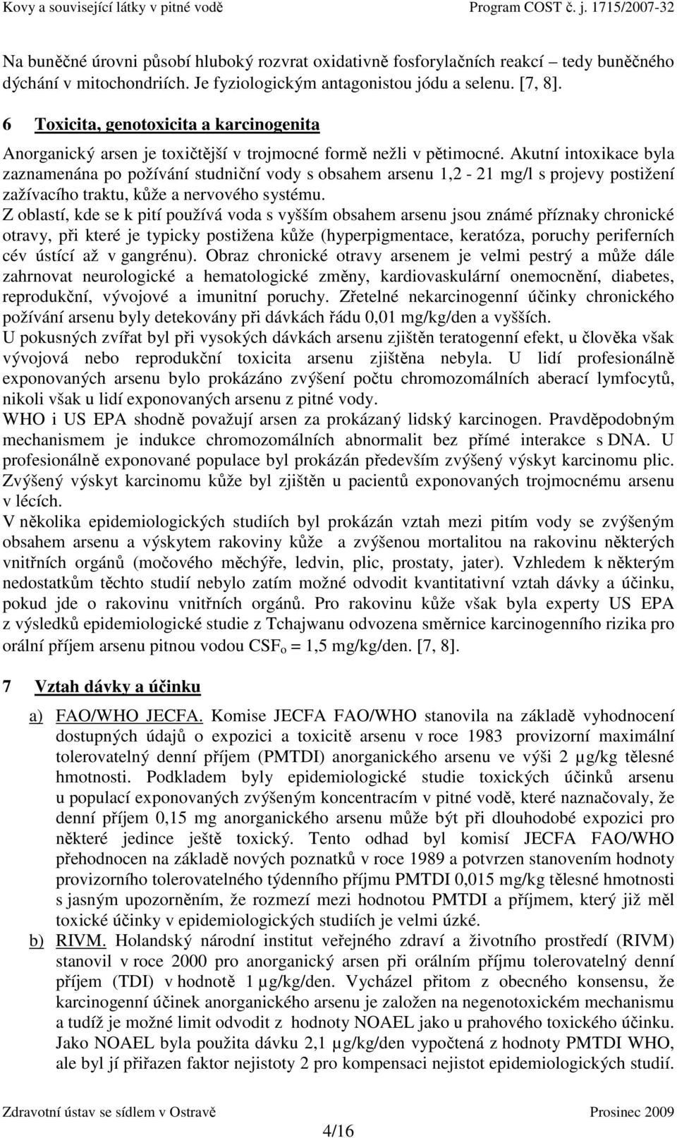 Akutní intoxikace byla zaznamenána po požívání studniční vody s obsahem arsenu 1,2-21 mg/l s projevy postižení zažívacího traktu, kůže a nervového systému.