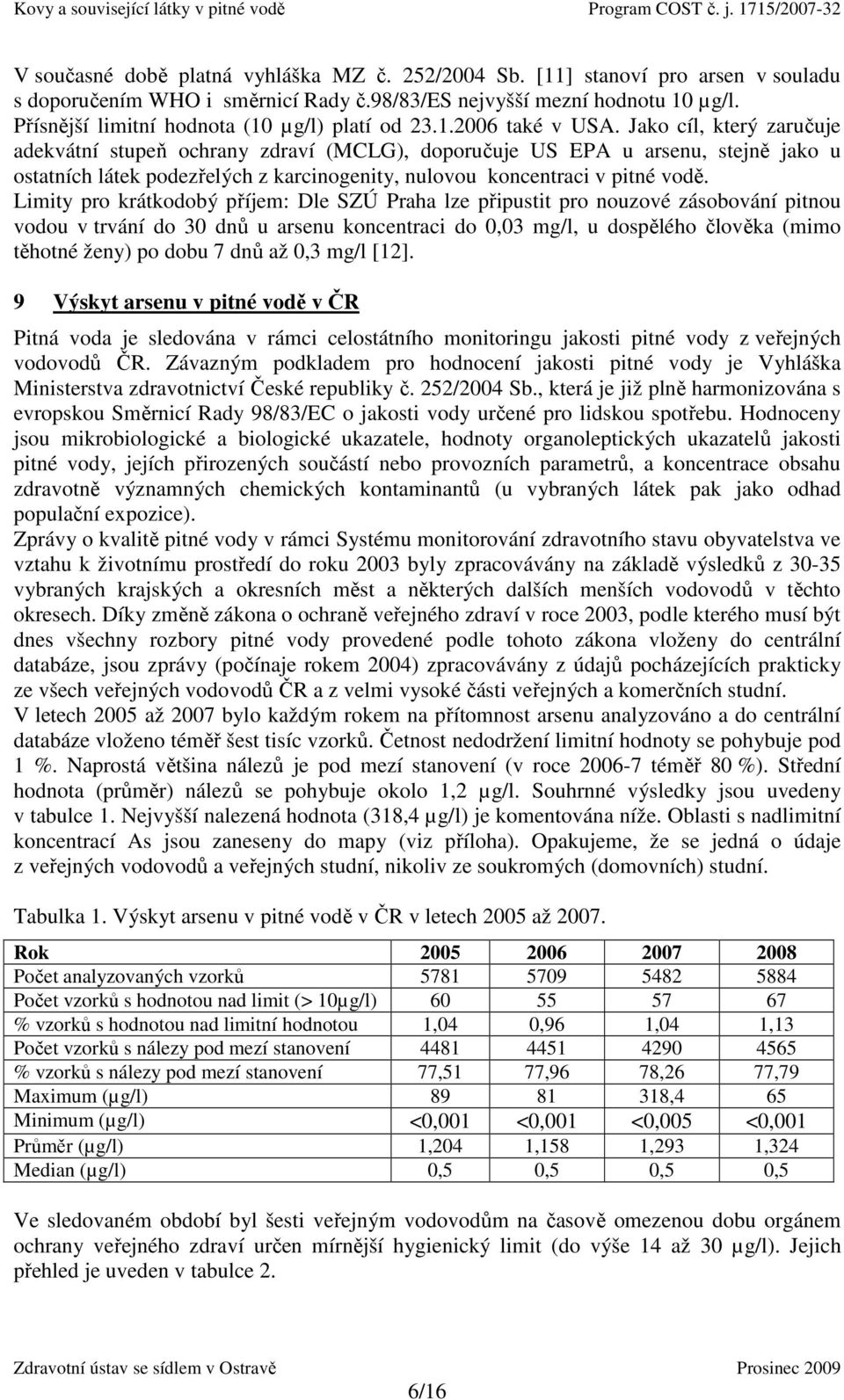 Jako cíl, který zaručuje adekvátní stupeň ochrany zdraví (MCLG), doporučuje US EPA u arsenu, stejně jako u ostatních látek podezřelých z karcinogenity, nulovou koncentraci v pitné vodě.