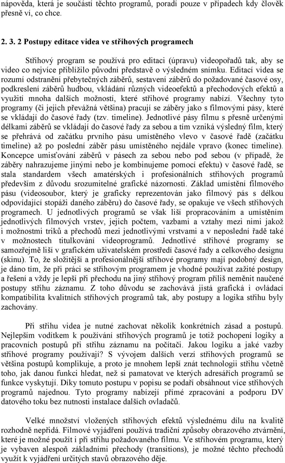 Editací videa se rozumí odstranění přebytečných záběrů, sestavení záběrů do požadované časové osy, podkreslení záběrů hudbou, vkládání různých videoefektů a přechodových efektů a využití mnoha