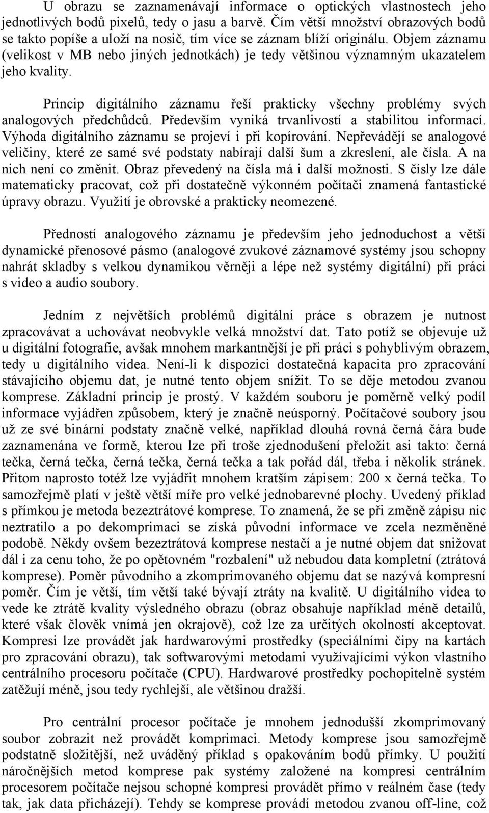 Objem záznamu (velikost v MB nebo jiných jednotkách) je tedy většinou významným ukazatelem jeho kvality. Princip digitálního záznamu řeší prakticky všechny problémy svých analogových předchůdců.