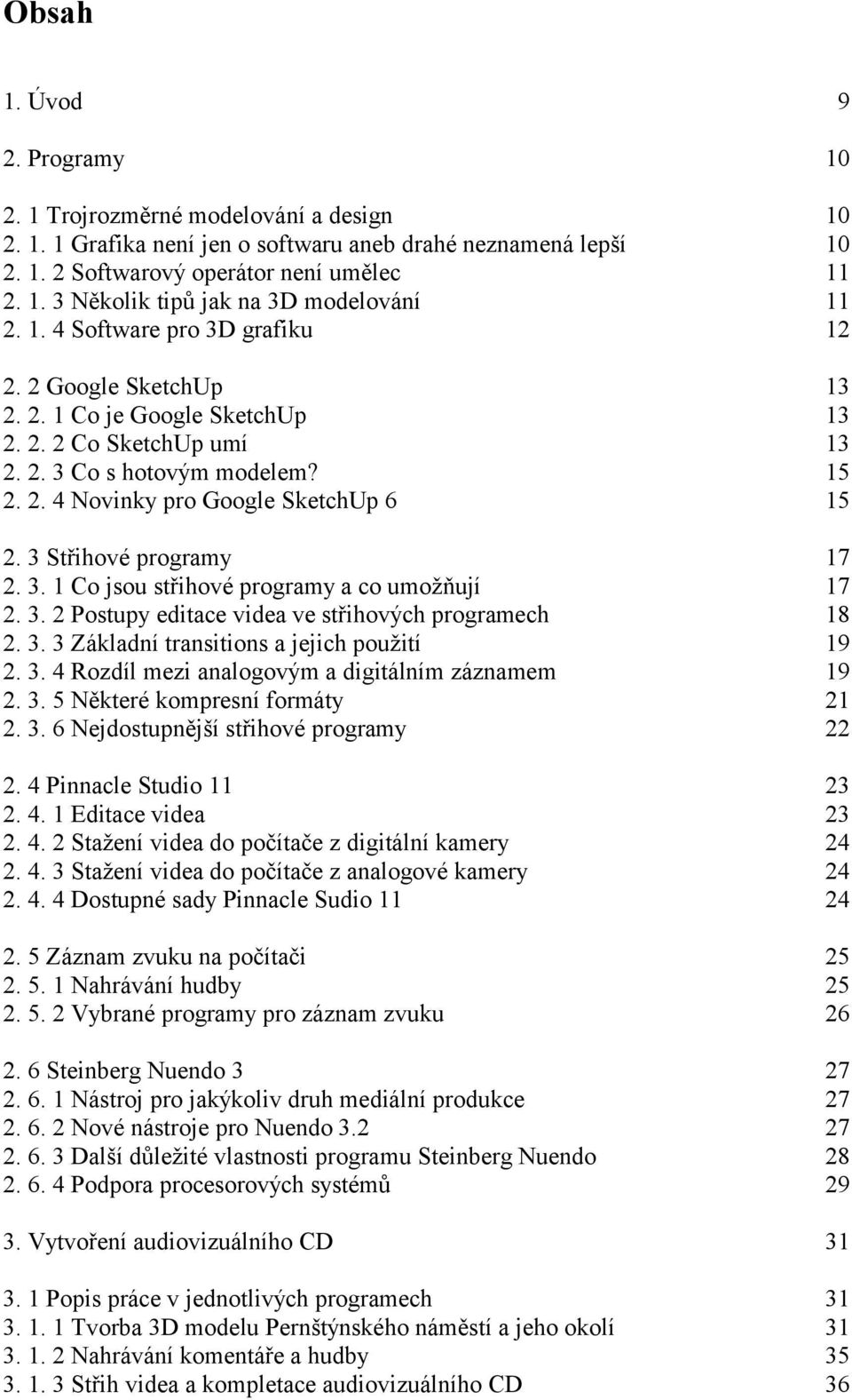 3 Střihové programy 17 2. 3. 1 Co jsou střihové programy a co umožňují 17 2. 3. 2 Postupy editace videa ve střihových programech 18 2. 3. 3 Základní transitions a jejich použití 19 2. 3. 4 Rozdíl mezi analogovým a digitálním záznamem 19 2.