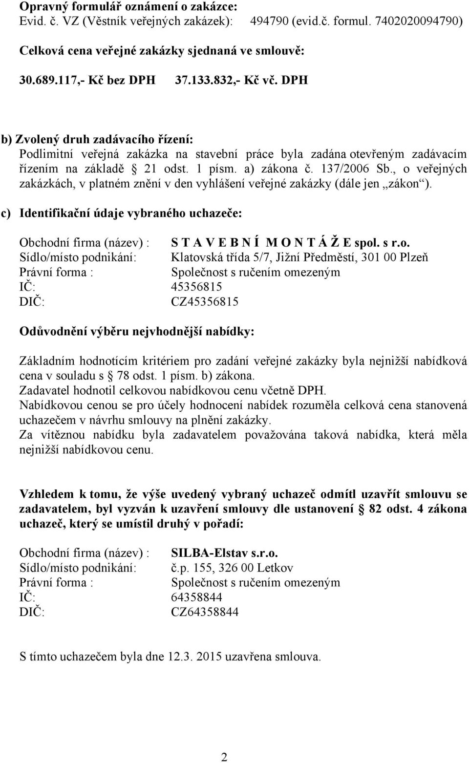 , o veřejných zakázkách, v platném znění v den vyhlášení veřejné zakázky (dále jen zákon ). c) Identifikační údaje vybraného uchazeče: Obchodní firma (název) : S T A V E B N Í M O N T Á Ž E spol. s r.