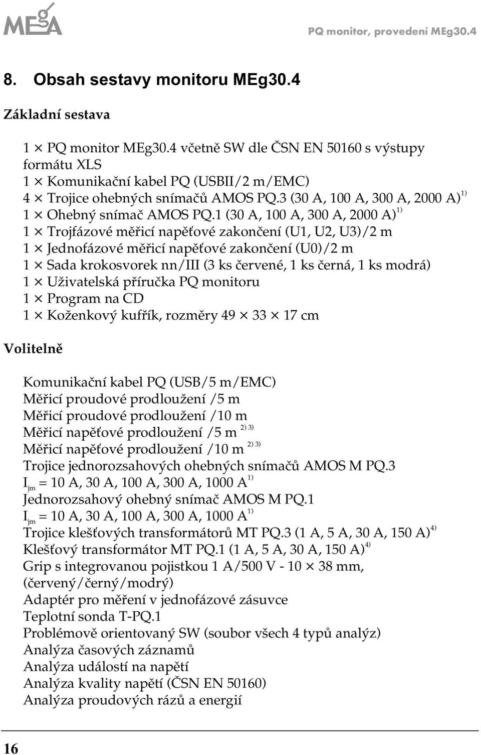 1 (30 A, 100 A, 300 A, 000 A) 1) 1 Trojfázové měřicí napěťové zakončení (1,, 3)/ m 1 Jednofázové měřicí napěťové zakončení (0)/ m 1 Sada krokosvorek nn/iii (3 ks červené, 1 ks černá, 1 ks modrá) 1