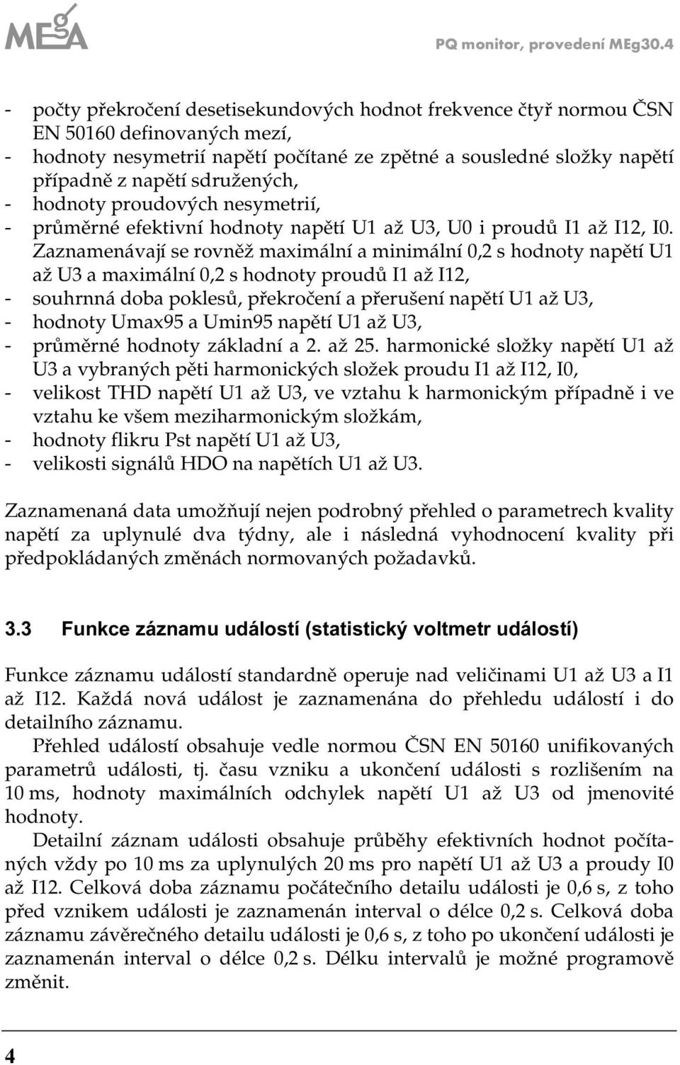 sdružených, - hodnoty proudových nesymetrií, - průměrné efektivní hodnoty napětí 1 až 3, 0 i proudů I1 až I1, I0.