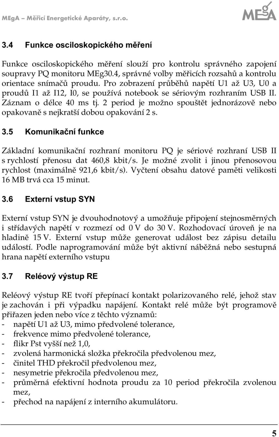 Záznam o délce 40 ms tj. period je možno spouštět jednorázově nebo opakovaně s nejkratší dobou opakování s. 3.