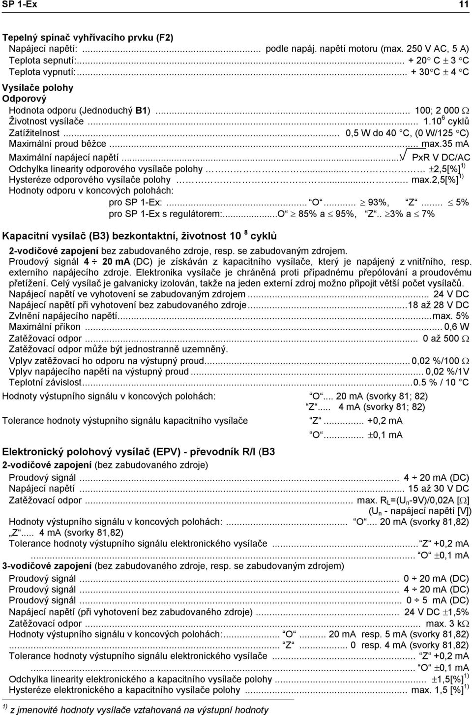 35 ma Maximální napájecí napětí... PxR V DC/AC Odchylka linearity odporového vysílače polohy... ±2,5[%] 1) Hysteréze odporového vysílače polohy..... max.