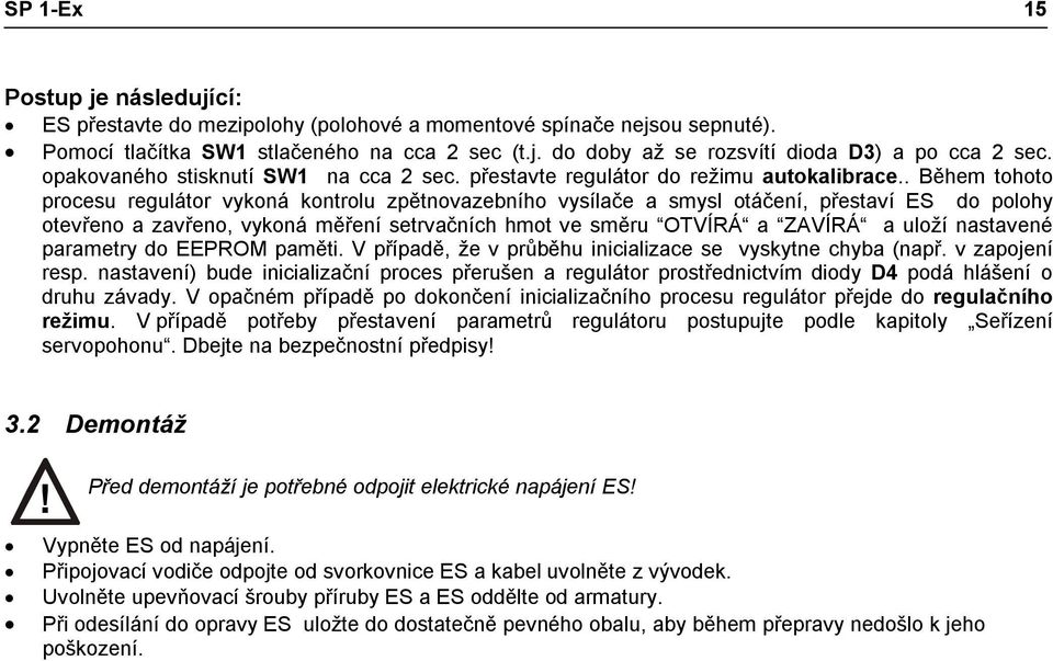 . Během tohoto procesu regulátor vykoná kontrolu zpětnovazebního vysílače a smysl otáčení, přestaví ES do polohy otevřeno a zavřeno, vykoná měření setrvačních hmot ve směru OTVÍRÁ a ZAVÍRÁ a uloží